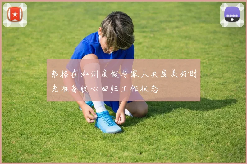 弗格在加州度假与家人共度美好时光准备收心回归工作状态