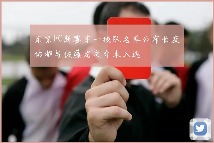 东京FC新赛季一线队名单公布长友佑都与佐藤龙之介未入选